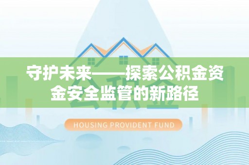 罗田守护未来——探索公积金资金安全监管的新路径