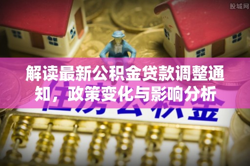 罗田解读最新公积金贷款调整通知，政策变化与影响分析