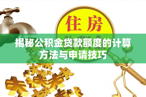 罗田揭秘公积金贷款额度的计算方法与申请技巧