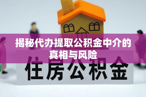 罗田揭秘代办提取公积金中介的真相与风险