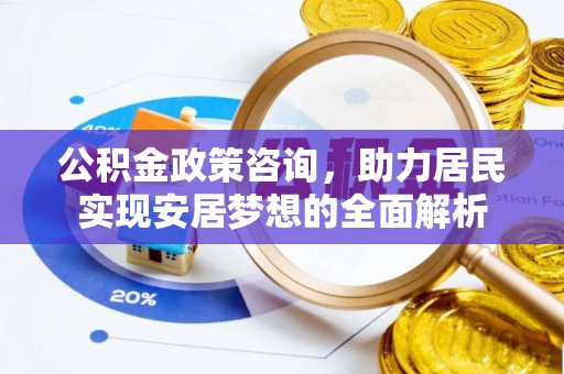 罗田公积金政策咨询，助力居民实现安居梦想的全面解析