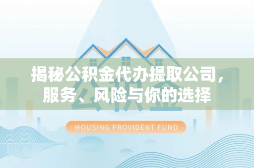 罗田揭秘公积金代办提取公司，服务、风险与你的选择