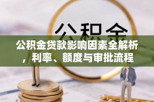 罗田公积金贷款影响因素全解析，利率、额度与审批流程