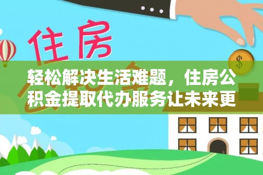 罗田轻松解决生活难题，住房公积金提取代办服务让未来更安心