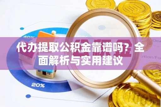 罗田代办提取公积金靠谱吗？全面解析与实用建议