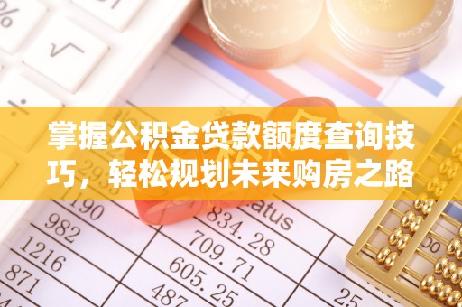 罗田掌握公积金贷款额度查询技巧，轻松规划未来购房之路