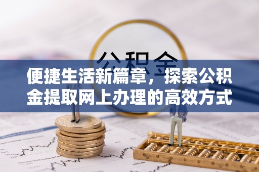 罗田便捷生活新篇章，探索公积金提取网上办理的高效方式