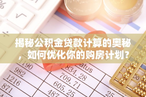 罗田揭秘公积金贷款计算的奥秘，如何优化你的购房计划？