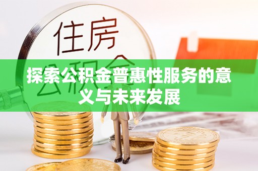 罗田探索公积金普惠性服务的意义与未来发展