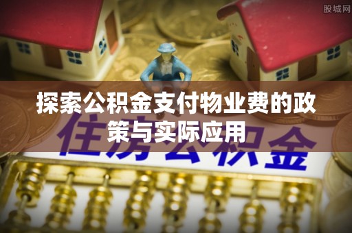 罗田探索公积金支付物业费的政策与实际应用