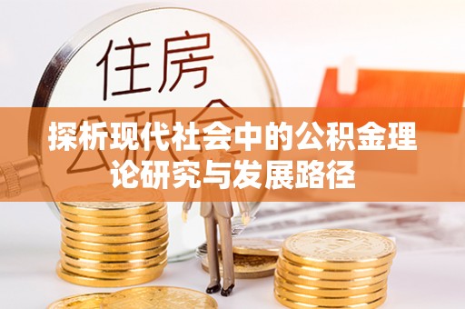罗田探析现代社会中的公积金理论研究与发展路径