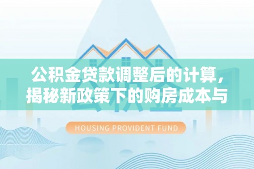 罗田公积金贷款调整后的计算，揭秘新政策下的购房成本与规划策略