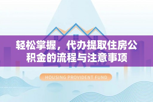 罗田轻松掌握，代办提取住房公积金的流程与注意事项