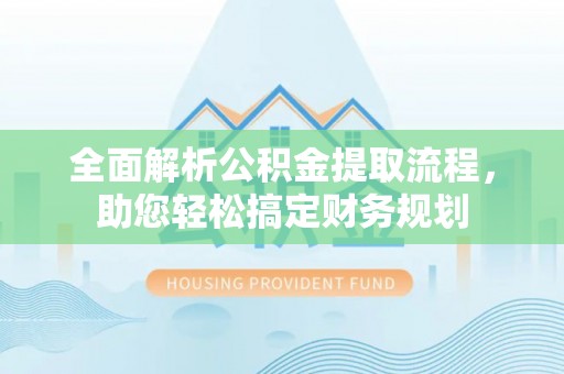 罗田全面解析公积金提取流程，助您轻松搞定财务规划