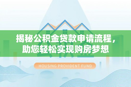 罗田揭秘公积金贷款申请流程，助您轻松实现购房梦想