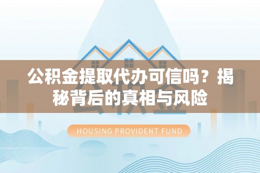 罗田公积金提取代办可信吗？揭秘背后的真相与风险