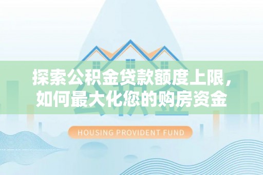 罗田探索公积金贷款额度上限，如何最大化您的购房资金
