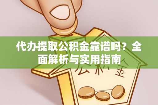 罗田代办提取公积金靠谱吗？全面解析与实用指南