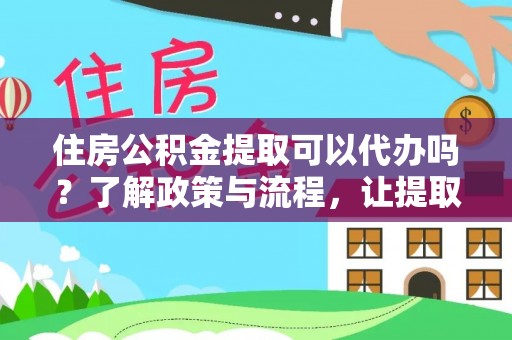 罗田住房公积金提取可以代办吗？了解政策与流程，让提取更便捷