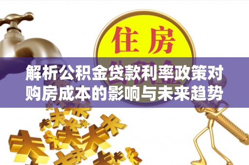 罗田解析公积金贷款利率政策对购房成本的影响与未来趋势