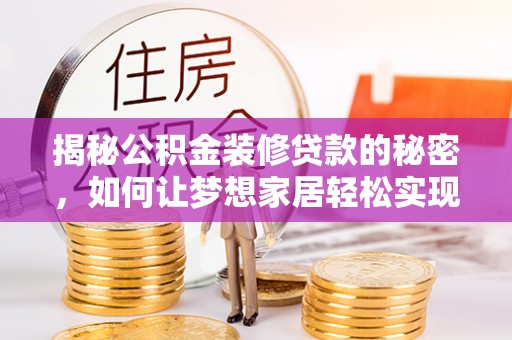 罗田揭秘公积金装修贷款的秘密，如何让梦想家居轻松实现？