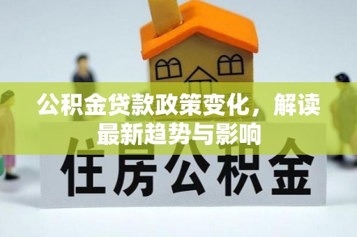 罗田公积金贷款政策变化，解读最新趋势与影响