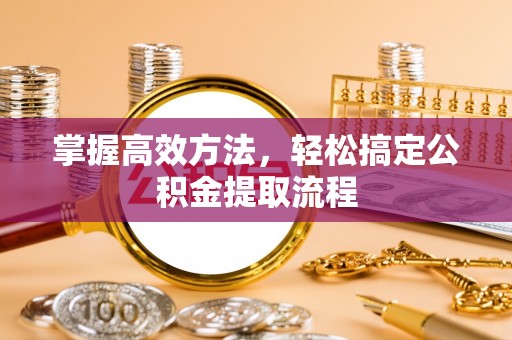 罗田掌握高效方法，轻松搞定公积金提取流程