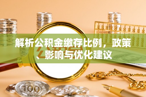 罗田解析公积金缴存比例，政策、影响与优化建议
