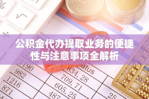 罗田公积金代办提取业务的便捷性与注意事项全解析