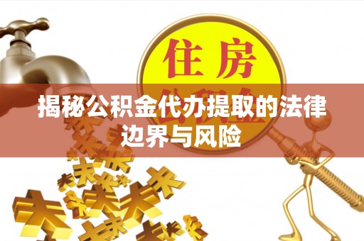 罗田揭秘公积金代办提取的法律边界与风险