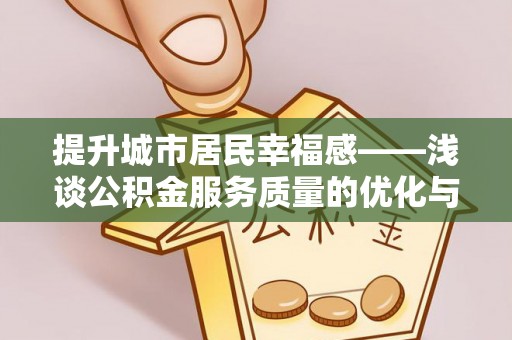 罗田提升城市居民幸福感——浅谈公积金服务质量的优化与未来