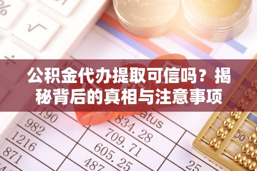 罗田公积金代办提取可信吗？揭秘背后的真相与注意事项