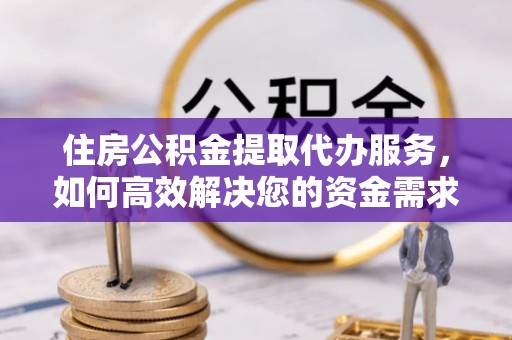 罗田住房公积金提取代办服务，如何高效解决您的资金需求