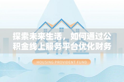 罗田探索未来生活，如何通过公积金线上服务平台优化财务管理