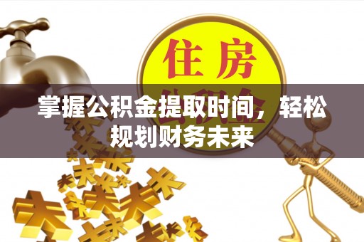 罗田掌握公积金提取时间，轻松规划财务未来
