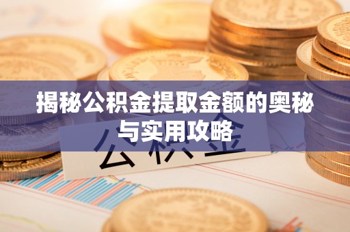 罗田揭秘公积金提取金额的奥秘与实用攻略