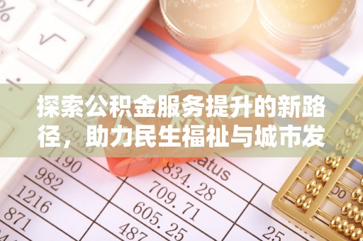 罗田探索公积金服务提升的新路径，助力民生福祉与城市发展