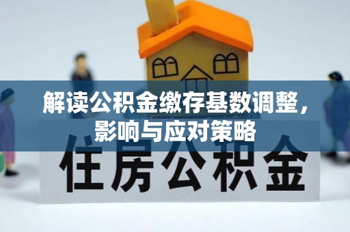 罗田解读公积金缴存基数调整，影响与应对策略